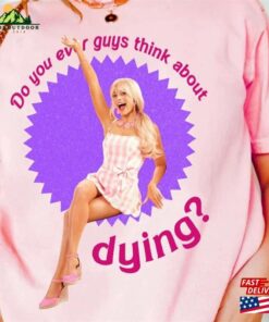 Funny Do You Guys Thing About Dying Barbie 2023 Shirt Margot Robbie T-Shirt Unisex 2 Funny Do You Guys Thing About Dying Barbie 2023 Shirt Margot Robbie T Shirt Unisex 3