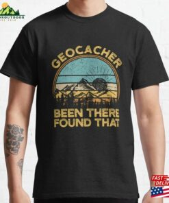 Geocacher Been There Found That Funny Geocaching Classic T-Shirt Unisex Geocacher Been There Found That Funny Geocaching Classic T-Shirt Unisex