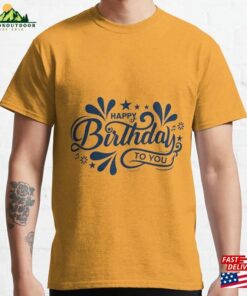 Happy Birthday To You Classic T-Shirt Happy Birthday To You Classic T-Shirt