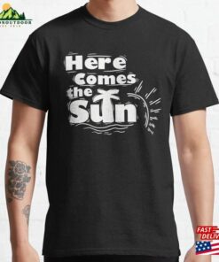 Here Comes The Sun Classic T-Shirt Here Comes The Sun Classic T-Shirt
