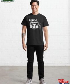 Here Comes The Sun Classic T Shirt 4