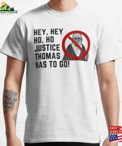 Hey Ho Justice Thomas Has To Go! Classic T-Shirt Sweatshirt Hey Ho Justice Thomas Has To Go! Classic T-Shirt Sweatshirt