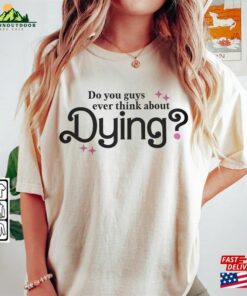 I Am Kenough Movie Shirt 1 Im Not Drunk Hoodie Do You Guys Ever Think About Dying Graphic Tee Unisex