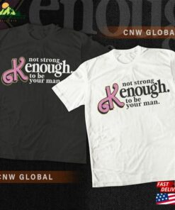 I Am Kenough Movie Shirt 1 Im Not Drunk Hoodie Strong Enough To Be Your Man Graphic Tee Classic