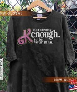 I Am Kenough Movie Shirt 1 Im Not Drunk Hoodie Strong Enough To Be Your Man Graphic Tee Classic 3