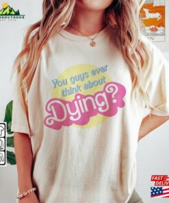 I Am Kenough Movie Shirt Im Not Drunk Hoodie Do You Guys Ever Think About Dying Graphic Tee Unisex