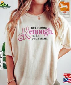 I Am Kenough Movie Shirt Im Not Drunk Hoodie Strong Enough To Be Your Man Graphic Tee Unisex T-Shirt