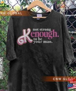 I Am Kenough Movie Shirt Im Not Drunk Hoodie Strong Enough To Be Your Man Graphic Tee Unisex T Shirt 3