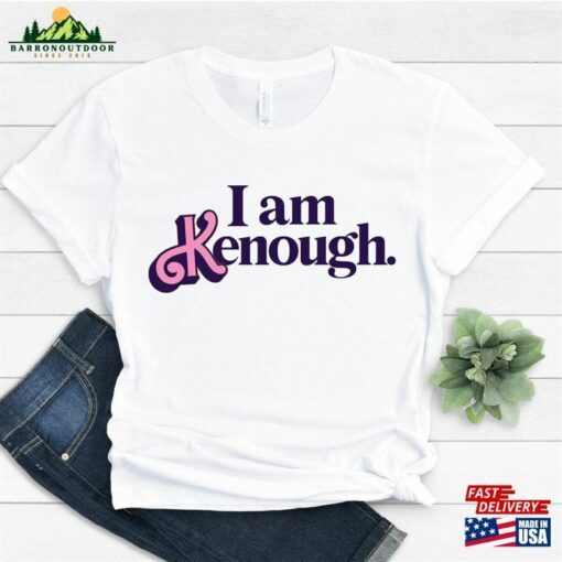 I Am Kenough Shirt Tee Hoodie Sweatshirt