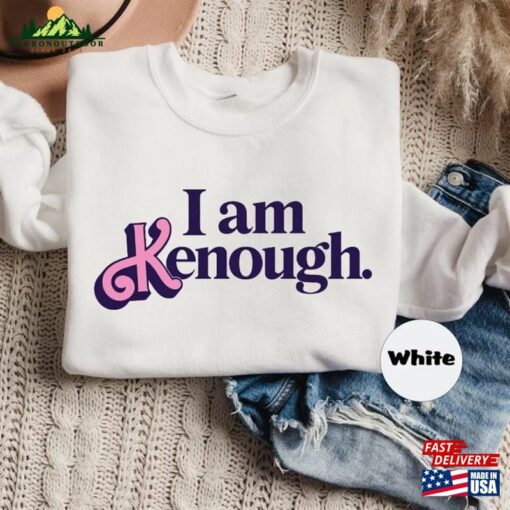 I Am Kenough T-Shirt Sweatshirt Hoodie Unisex