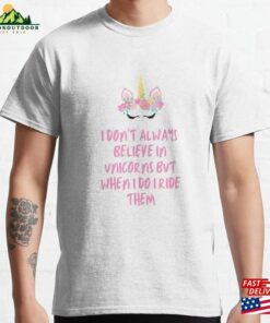 I Don’t Always Believe In Unicorns But When Do Ride Them Classic T-Shirt Hoodie I Don’t Always Believe In Unicorns But When Do Ride Them Classic T-Shirt Hoodie