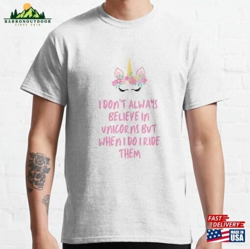 I Don’t Always Believe In Unicorns But When Do Ride Them Classic T-Shirt Hoodie