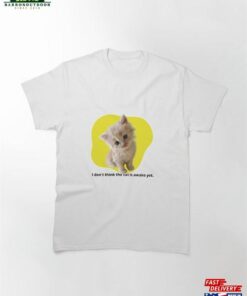 I Don’t Think The Cat Is Awake Yet Classic T-Shirt Hoodie I Don’t Think The Cat Is Awake Yet Classic T-Shirt Hoodie