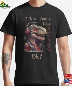 I Just Really Like Dinos Ok Classic T-Shirt Unisex Hoodie