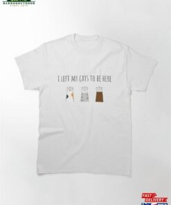 I Left My Cats To Be Here Cat Love Classic T-Shirt Hoodie Sweatshirt I Left My Cats To Be Here Cat Love Classic T-Shirt Hoodie Sweatshirt