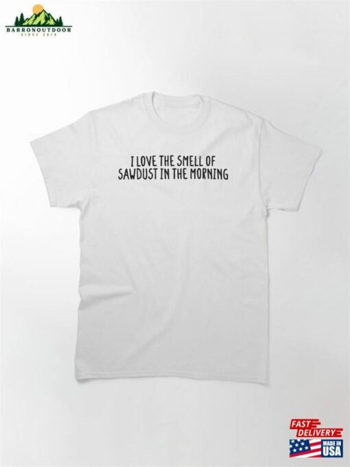 I Love The Smell Of Sawdust In Morning Funny Classic T-Shirt Sweatshirt