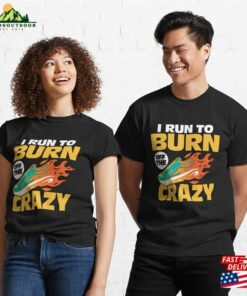 I Run To Burn Of The Crazy Marathon Trail Running Classic T-Shirt Unisex Hoodie