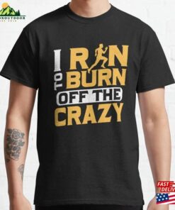I Run To Burn Of The Crazy Running Marathon Trail Classic T-Shirt Hoodie I Run To Burn Of The Crazy Running Marathon Trail Classic T-Shirt Hoodie