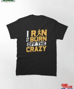 I Run To Burn Of The Crazy Running Marathon Trail Classic T-Shirt Hoodie