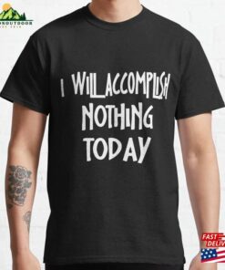 I Will Accomplish Nothing Today Funny Sayings Classic T-Shirt Hoodie I Will Accomplish Nothing Today Funny Sayings Classic T-Shirt Hoodie