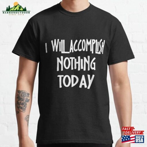 I Will Accomplish Nothing Today Funny Sayings Classic T-Shirt Hoodie