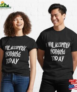 I Will Accomplish Nothing Today Funny Sayings Classic T-Shirt Hoodie