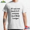 If Im Not Back In Five Minutes Just Wait Longer Classic T-Shirt Hoodie Sweatshirt