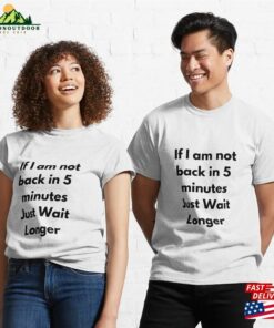 If Im Not Back In Five Minutes Just Wait Longer Classic T-Shirt Hoodie Sweatshirt If Im Not Back In Five Minutes Just Wait Longer Classic T-Shirt Hoodie Sweatshirt