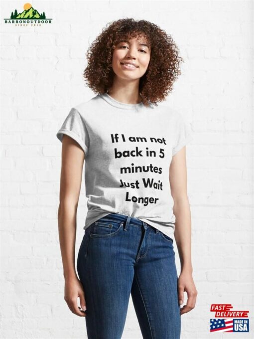 If Im Not Back In Five Minutes Just Wait Longer Classic T-Shirt Hoodie Sweatshirt