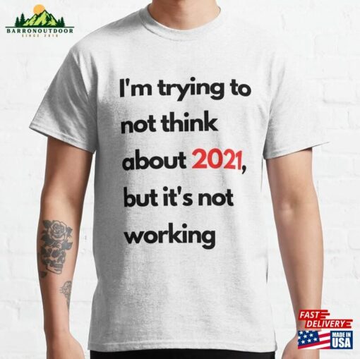 I’m Trying To Not Think About 2021 But It’s Working T Sweatshirt T-Shirt