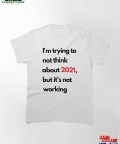 I’m Trying To Not Think About 2021 But It’s Working T Sweatshirt T-Shirt