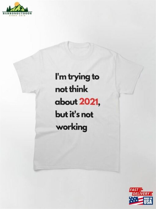 I’m Trying To Not Think About 2021 But It’s Working T Sweatshirt T-Shirt