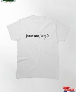Jesus Was Single Classic T-Shirt Unisex Sweatshirt Jesus Was Single Classic T-Shirt Unisex Sweatshirt
