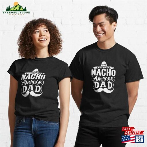 Nacho Average Dad Shirt Father’s Day Gift Day_Funny Amp 1St Funny Classic T-Shirt