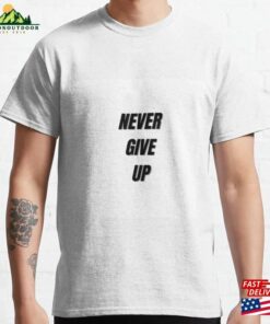 Never Give Up Classic T-Shirt Hoodie Never Give Up Classic T-Shirt Hoodie