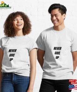 Never Give Up Classic T-Shirt Hoodie Never Give Up Classic T-Shirt Hoodie