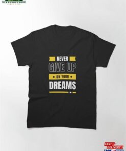 Never Give Up On Your Dreams Classic T-Shirt Unisex Never Give Up On Your Dreams Classic T-Shirt Unisex