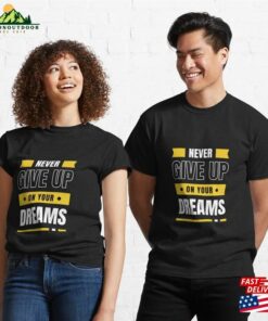 Never Give Up On Your Dreams Classic T-Shirt Unisex 2 Never Give Up On Your Dreams Classic T Shirt Unisex 3