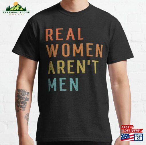 Real Women Aren’t Men Funny Retro Humor Classic T-Shirt Sweatshirt Unisex