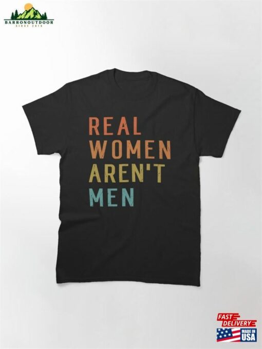 Real Women Aren’t Men Funny Retro Humor Classic T-Shirt Sweatshirt Unisex