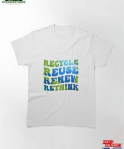 Recycle Reuse Renew Rethink Earth Day Classic T-Shirt Hoodie Unisex Recycle Reuse Renew Rethink Earth Day Classic T-Shirt Hoodie Unisex