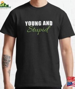 Sarcastic Funny Saying Young And Stupid Classic T-Shirt Hoodie Sarcastic Funny Saying Young And Stupid Classic T-Shirt Hoodie