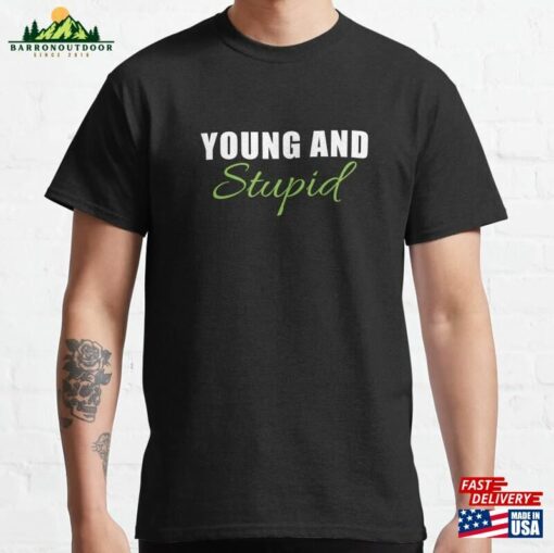 Sarcastic Funny Saying Young And Stupid Classic T-Shirt Hoodie