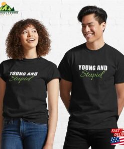 Sarcastic Funny Saying Young And Stupid Classic T-Shirt Hoodie Sarcastic Funny Saying Young And Stupid Classic T-Shirt Hoodie