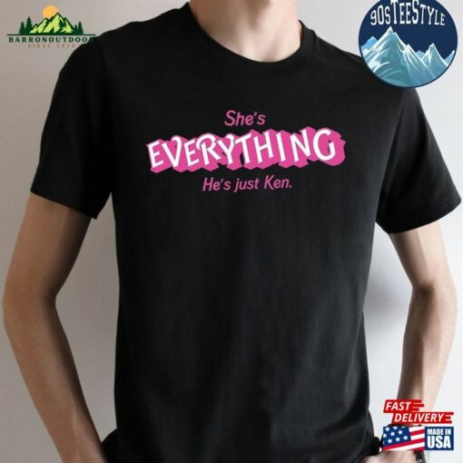 She’s Everything He Just Ken Shirt Classic Unisex