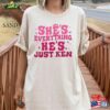 She’s Everything He Just Ken Shirt Hoodie Classic