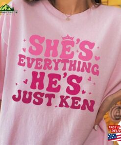 She’s Everything He Just Ken Shirt Hoodie Classic She’s Everything He Just Ken Shirt Hoodie Classic