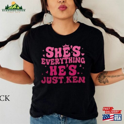 She’s Everything He Just Ken Shirt Hoodie Classic