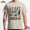 Sorry I Cant My Cat Needs Me Classic T-Shirt