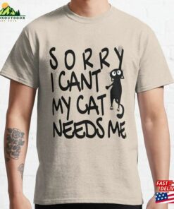 Sorry I Cant My Cat Needs Me Classic T-Shirt Sorry I Cant My Cat Needs Me Classic T-Shirt